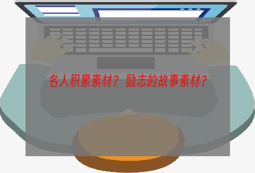 名人积累素材？ 励志的故事素材？