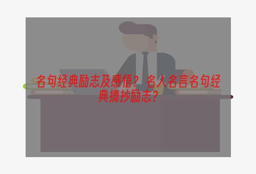 名句经典励志及感悟？ 名人名言名句经典摘抄励志？