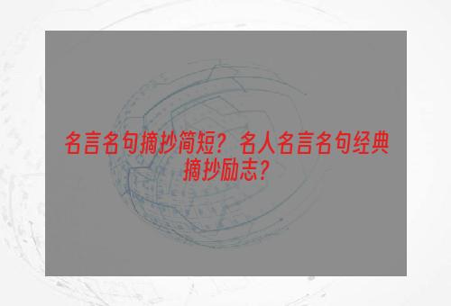 名言名句摘抄简短？ 名人名言名句经典摘抄励志？