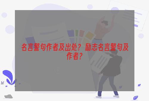 名言警句作者及出处？ 励志名言警句及作者？