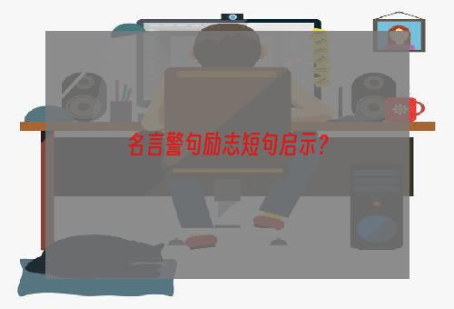 名言警句励志短句启示？
