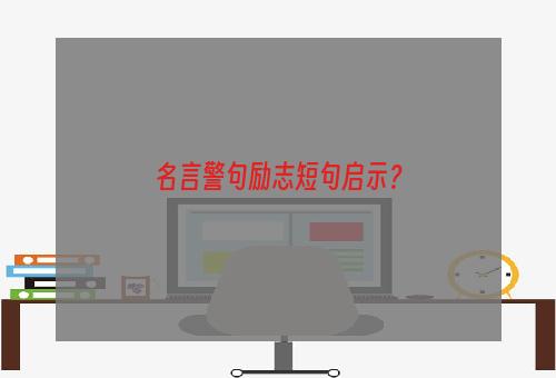 名言警句励志短句启示？