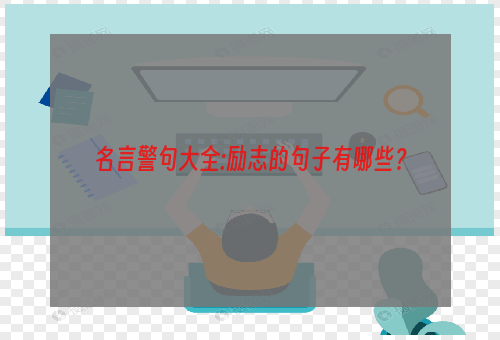 名言警句大全:励志的句子有哪些？