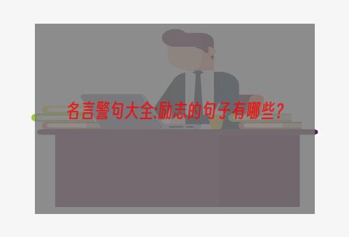 名言警句大全:励志的句子有哪些？