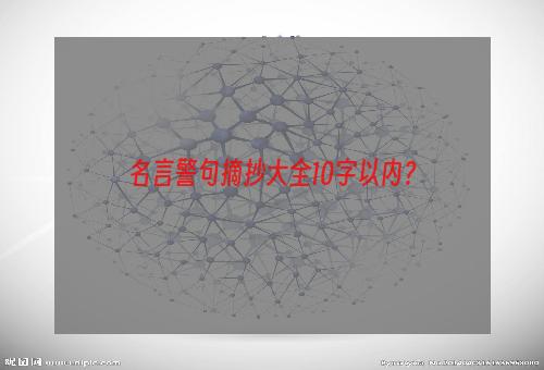 名言警句摘抄大全10字以内？