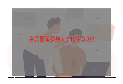 名言警句摘抄大全10字以内？