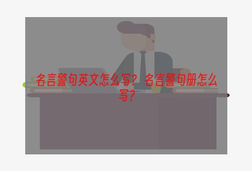 名言警句英文怎么写？ 名言警句册怎么写？