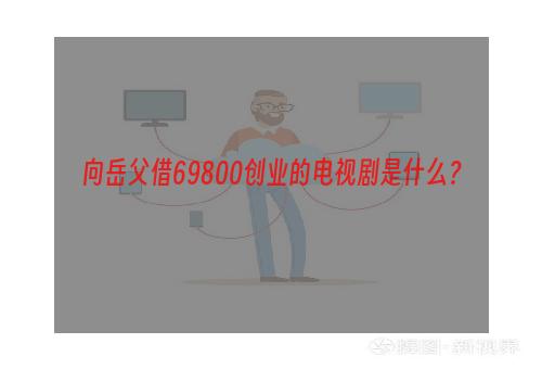 向岳父借69800创业的电视剧是什么？