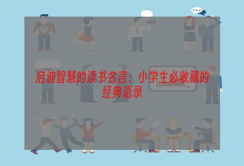 启迪智慧的读书名言：小学生必收藏的经典语录