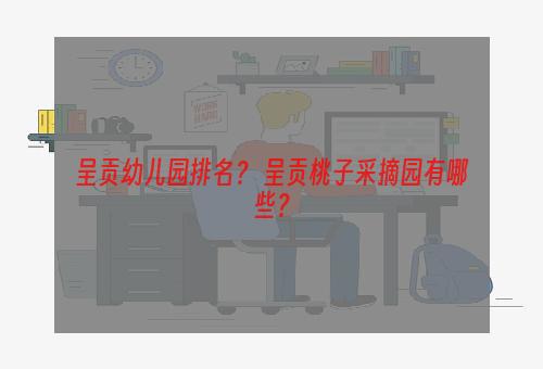 呈贡幼儿园排名？ 呈贡桃子采摘园有哪些？