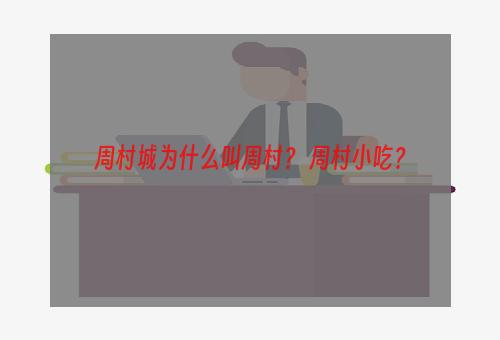 周村城为什么叫周村？ 周村小吃？