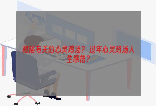 和锅有关的心灵鸡汤？ 过年心灵鸡汤人生感悟？