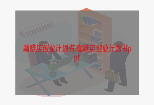 咖啡店创业计划书 咖啡店创业计划书ppt