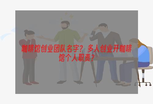 咖啡馆创业团队名字？ 多人创业开咖啡馆个人职责？