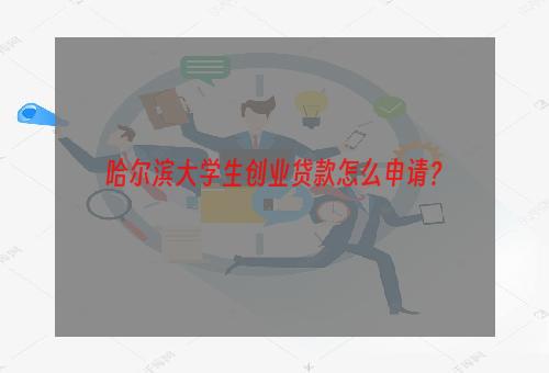 哈尔滨大学生创业贷款怎么申请？