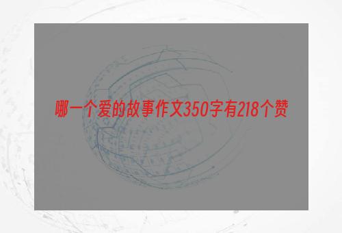 哪一个爱的故事作文350字有218个赞