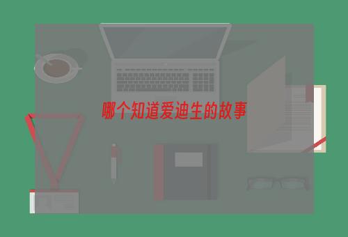 哪个知道爱迪生的故事