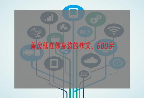 善良就在你身边的作文、600字