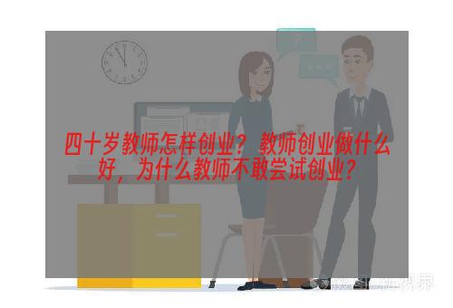 四十岁教师怎样创业？ 教师创业做什么好，为什么教师不敢尝试创业？