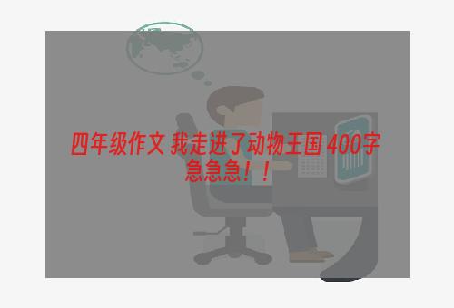 四年级作文 我走进了动物王国 400字 急急急！！