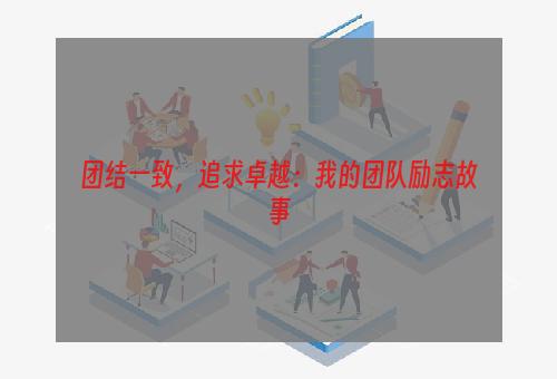 团结一致，追求卓越：我的团队励志故事