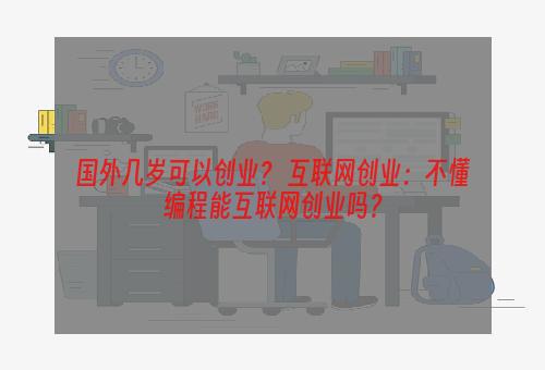 国外几岁可以创业？ 互联网创业：不懂编程能互联网创业吗？