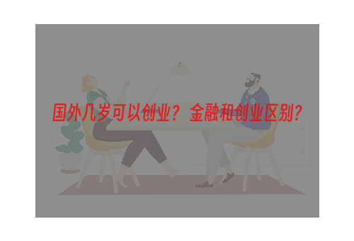 国外几岁可以创业？ 金融和创业区别？