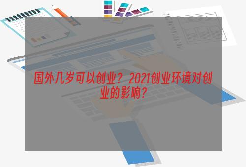 国外几岁可以创业？ 2021创业环境对创业的影响？