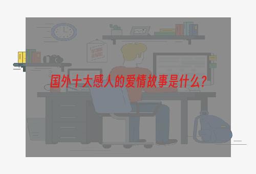 国外十大感人的爱情故事是什么？