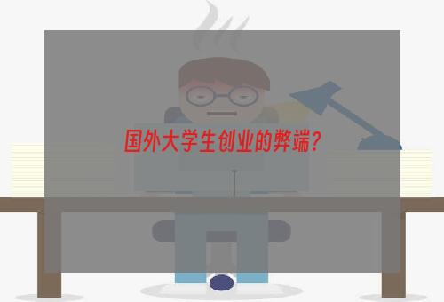 国外大学生创业的弊端？