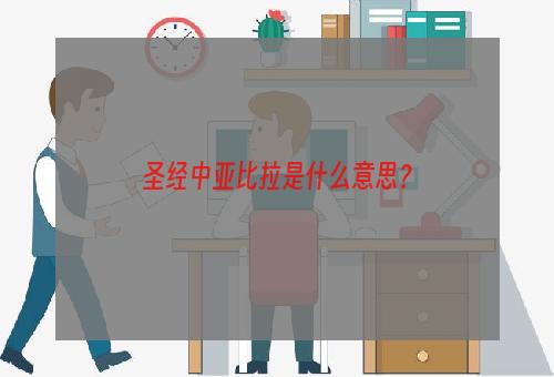 圣经中亚比拉是什么意思？