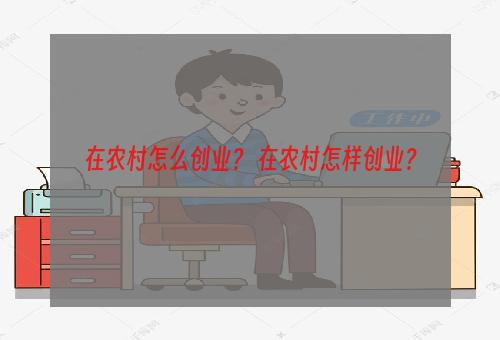 在农村怎么创业？ 在农村怎样创业？