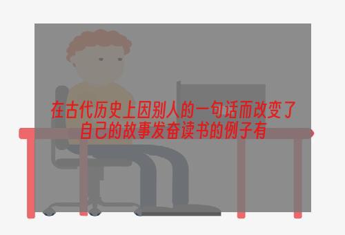 在古代历史上因别人的一句话而改变了自己的故事发奋读书的例子有