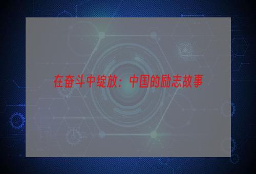 在奋斗中绽放：中国的励志故事