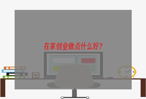 在家创业做点什么好？