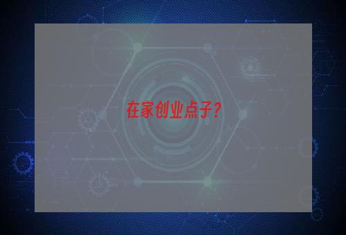 在家创业点子？