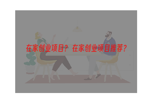 在家创业项目？ 在家创业项目推荐？