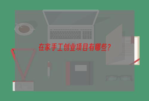 在家手工创业项目有哪些？