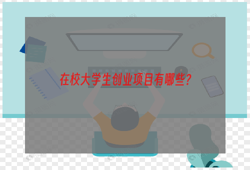 在校大学生创业项目有哪些？