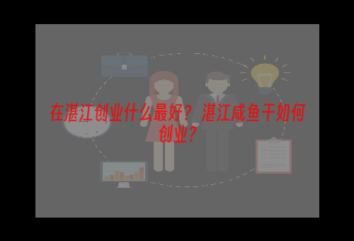 在湛江创业什么最好？ 湛江咸鱼干如何创业？