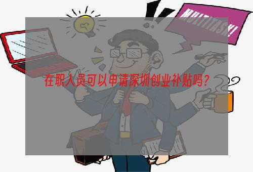 在职人员可以申请深圳创业补贴吗？