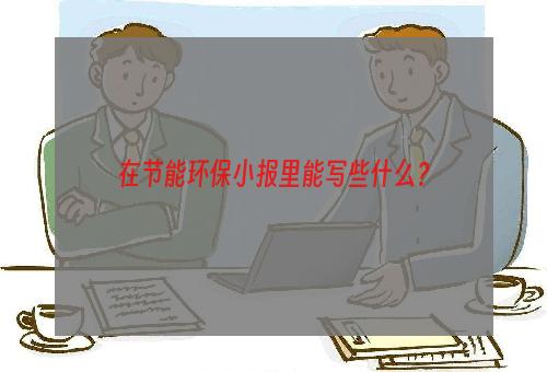 在节能环保小报里能写些什么？