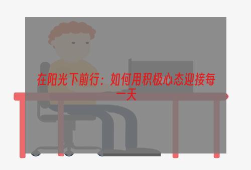 在阳光下前行：如何用积极心态迎接每一天