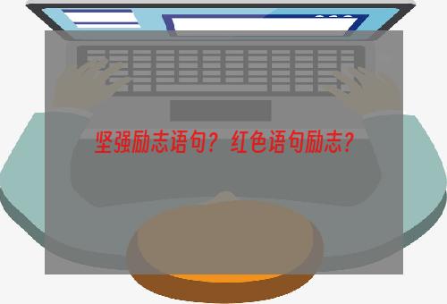 坚强励志语句？ 红色语句励志？