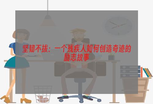 坚韧不拔：一个残疾人如何创造奇迹的励志故事