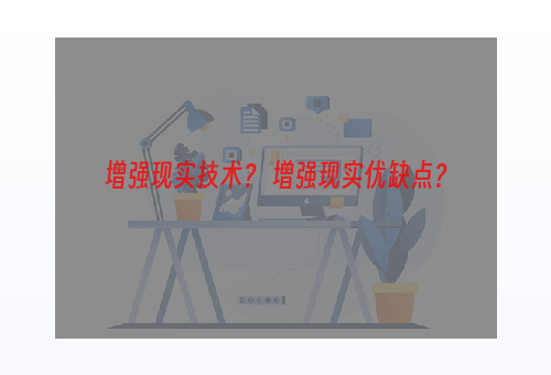 增强现实技术？ 增强现实优缺点？