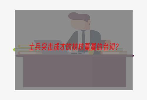 士兵突击成才的枝枝蔓蔓的台词？