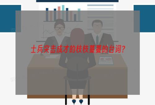 士兵突击成才的枝枝蔓蔓的台词？