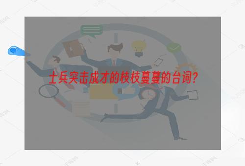 士兵突击成才的枝枝蔓蔓的台词？