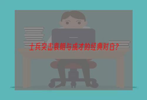 士兵突击袁朗与成才的经典对白？